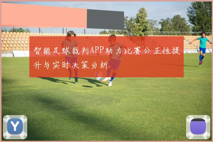 智能足球裁判APP助力比赛公正性提升与实时决策分析