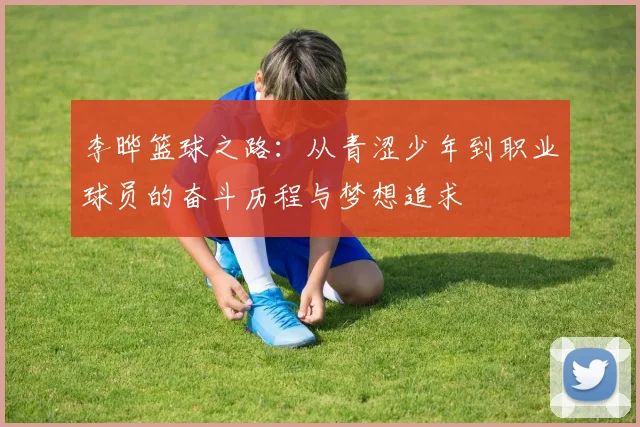 李晔篮球之路：从青涩少年到职业球员的奋斗历程与梦想追求