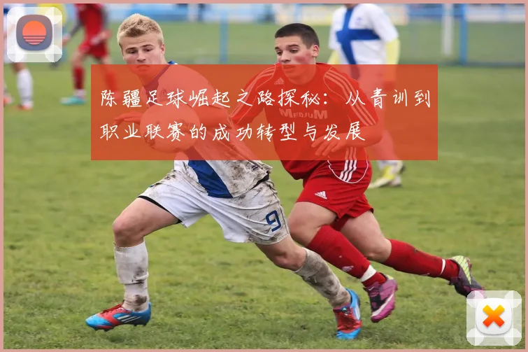 陈疆足球崛起之路探秘：从青训到职业联赛的成功转型与发展