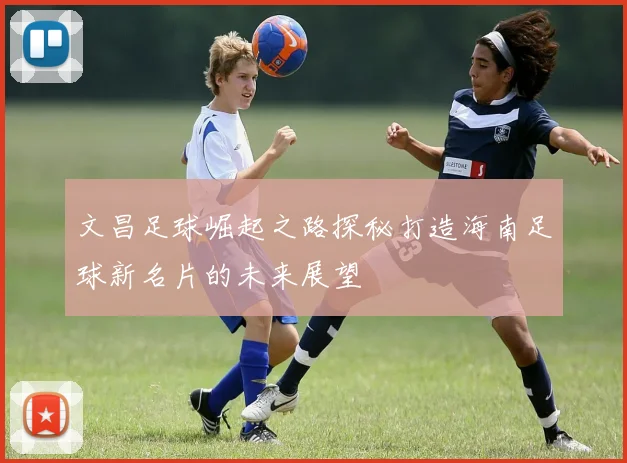 文昌足球崛起之路探秘打造海南足球新名片的未来展望